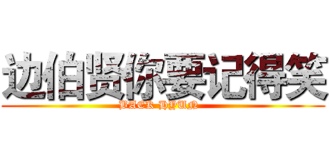 边伯贤你要记得笑 (BAEK HYUN  )