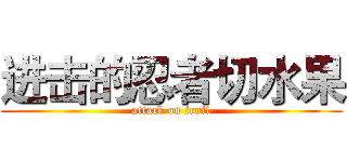 进击的忍者切水果 (attack on fruit)