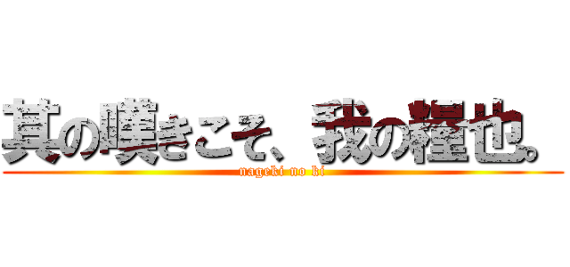 其の嘆きこそ、我の糧也。 (nageki no ki)