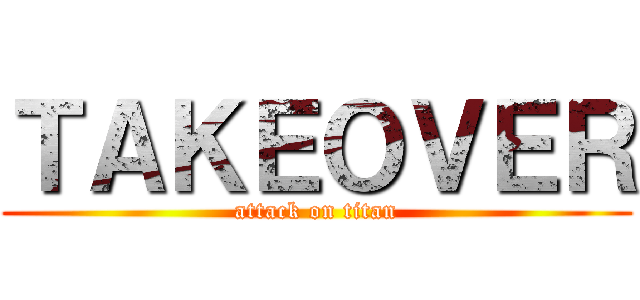 ＴＡＫＥＯＶＥＲ (attack on titan)