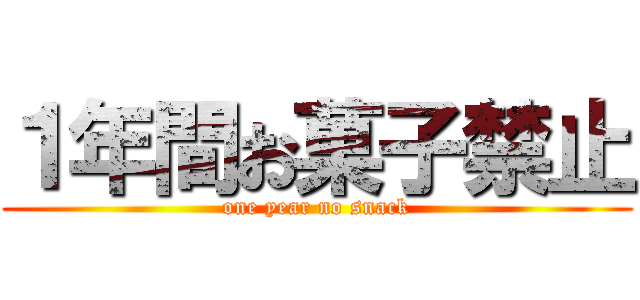 １年間お菓子禁止 (one year no snack)