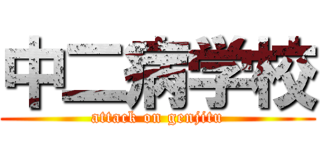 中二病学校 (attack on genjitu)