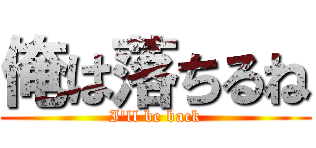 俺は落ちるね (I'll be back)