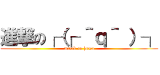 進撃の┌（┌ ＾ｑ＾ ）┐ (attack on homo)