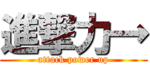 進撃力→ (attack power up)