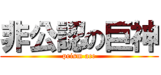 非公認の巨神 (prism ace)