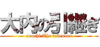 大内の引継ぎ (oouchi The takeover)