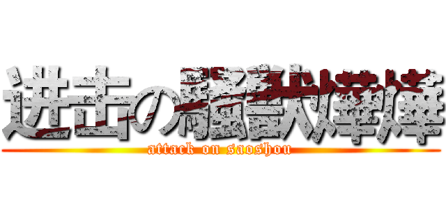 进击の騒獣燁燁 (attack on saoshou)