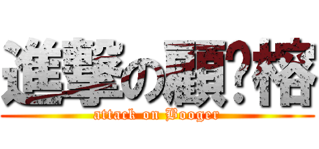 進撃の顧ㄚ榕 (attack on Booger)