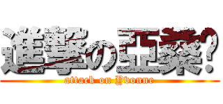 進撃の亞桑玦 (attack on Yvonne)