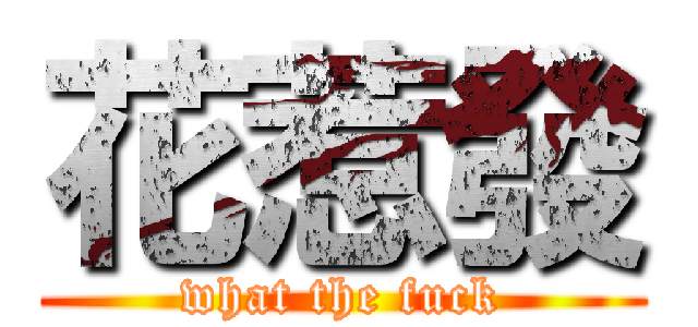 花惹發 (what the fuck)