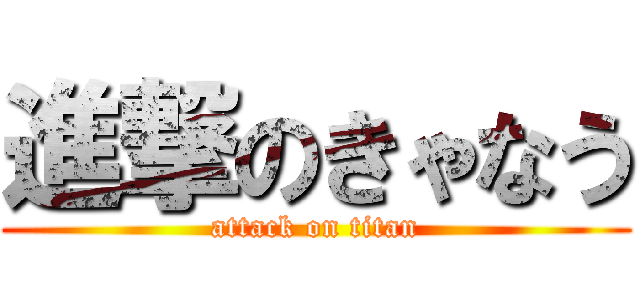 進撃のきゃなう (attack on titan)