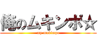 俺のムキンポ☆ (my mukimpo)