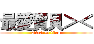 最愛寶貝＞＜ (attack on titan)