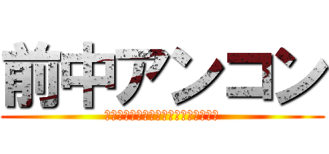 前中アンコン (悲歌〜能〜道成寺の物語によるバラード)