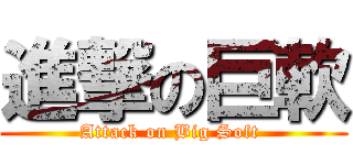 進撃の巨軟 (Attack on Big Soft )