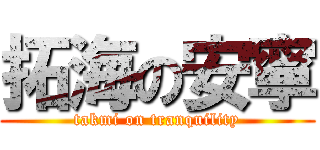 拓海の安寧 (takmi on tranquility)