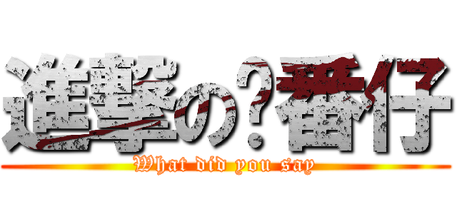 進撃の耖番仔 (What did you say)