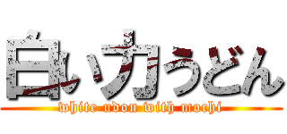 白い力うどん (white udon with mochi)