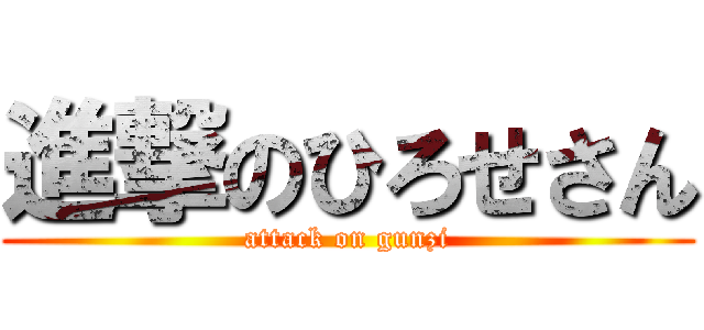 進撃のひろせさん (attack on gunzi)