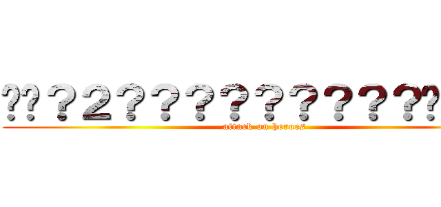 ��？２？？？？？？？？？��？？ (attack on heroes)