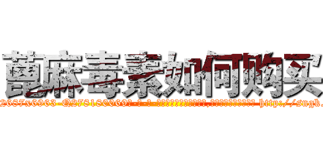 蓖麻毒素如何购买 (蓖麻毒素如何购买【电-186x2687x6963-Q278180069元-吉-药-业】我们做的是长期生意,靠的是老客户长期支持 http://sngk.net/naNQOx
)