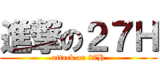 進撃の２７Ｈ (attack on 27H)