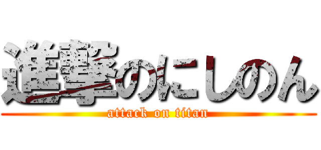 進撃のにしのん (attack on titan)