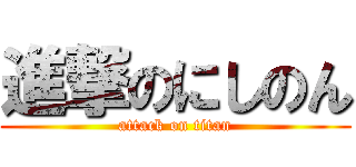 進撃のにしのん (attack on titan)