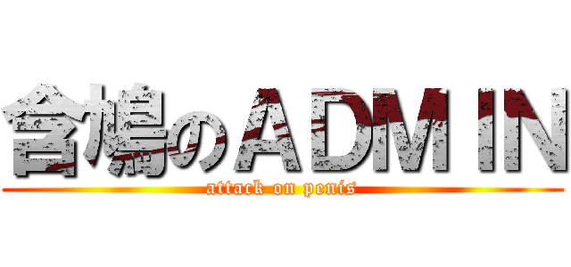 含鳩のＡＤＭＩＮ (attack on penis)