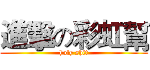 進擊の彩虹幫 (holy shit)