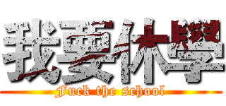我要休學 (Fuck the school)