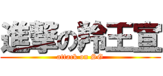 進撃の羚王宣 (attack on SG)