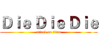 Ｄｉｅ Ｄｉｅ Ｄｉｅ (attack on titan)