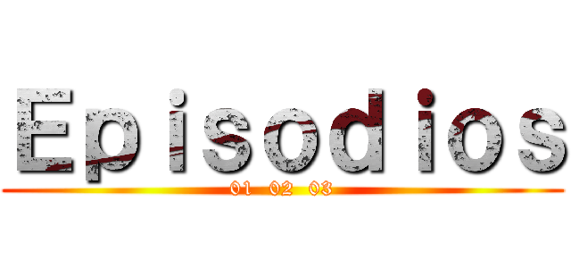 Ｅｐｉｓｏｄｉｏｓ (01  02  03)