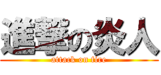 進撃の炎人 (attack on fire)