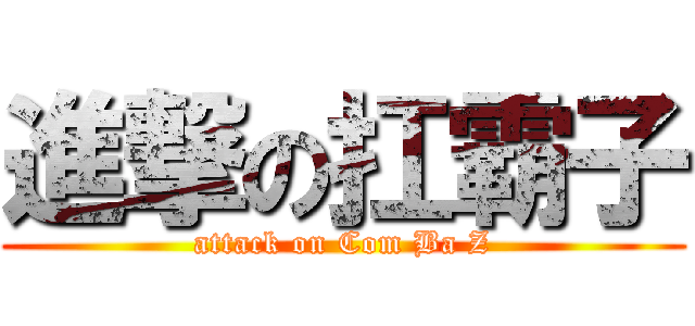 進撃の扛霸子 (attack on Com Ba Z)