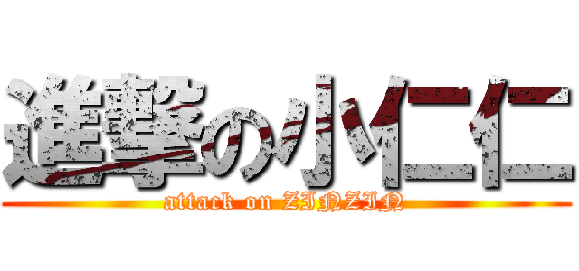 進撃の小仁仁 (attack on ZINZIN)