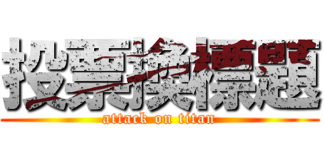 投票換標題 (attack on titan)