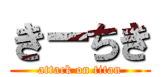 きーちき (attack on titan)