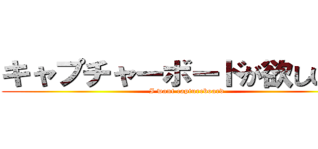 キャプチャーボードが欲しいぜよ (I want captureboard)