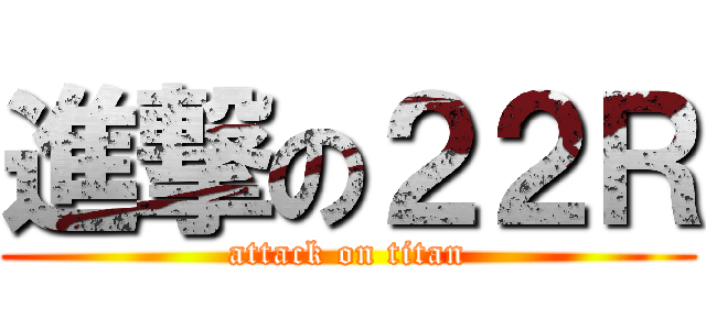 進撃の２２Ｒ (attack on titan)