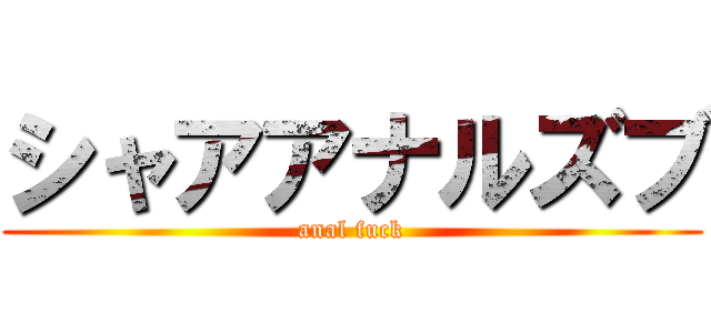 シャアアナルズブ (anal fuck)
