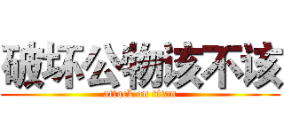 破坏公物该不该 (attack on titan)