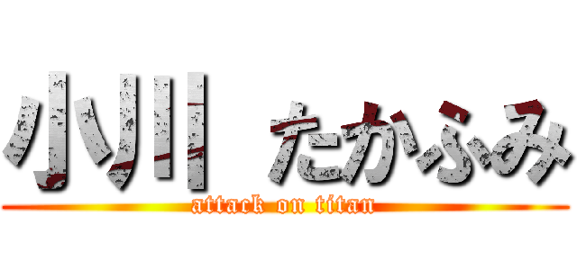 小川 たかふみ (attack on titan)