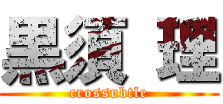 黒須 理 (crossubtle)