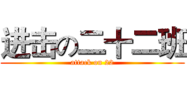 进击の二十二班 (attack on 22)
