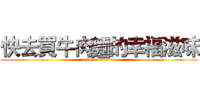 快去買牛肉麵的幸福滋味 (attack on titan)