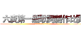  六庚第一屆歌詞創作比賽 (attack on titan)