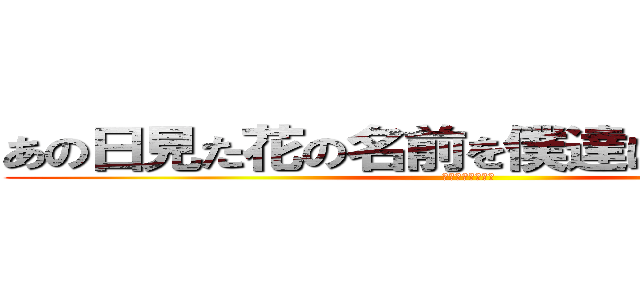 あの日見た花の名前を僕達はまだ知らない (めんまちゃん天使)